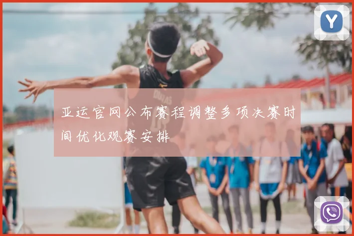 亚运官网公布赛程调整多项决赛时间优化观赛安排