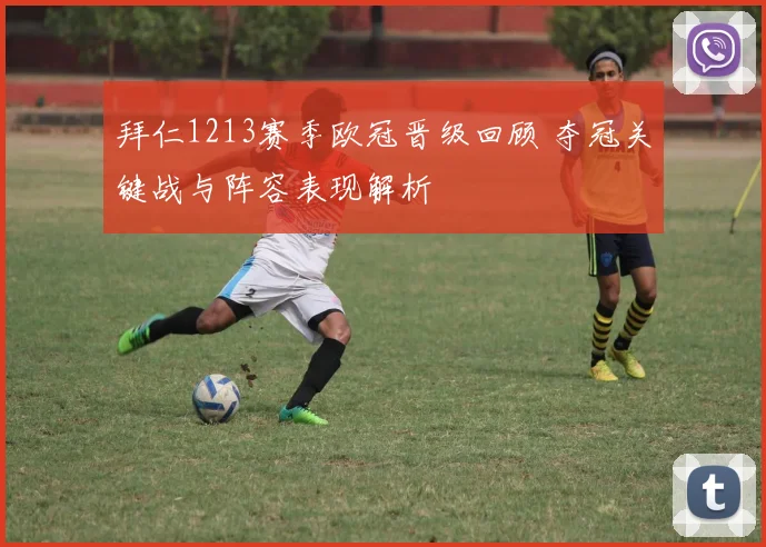 拜仁1213赛季欧冠晋级回顾 夺冠关键战与阵容表现解析