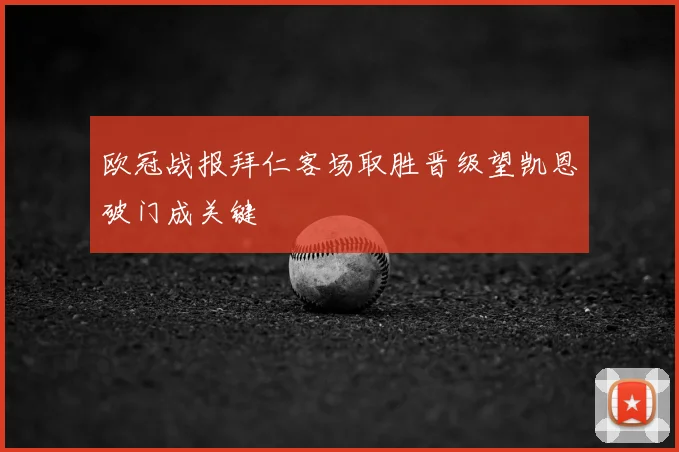 欧冠战报拜仁客场取胜晋级望凯恩破门成关键