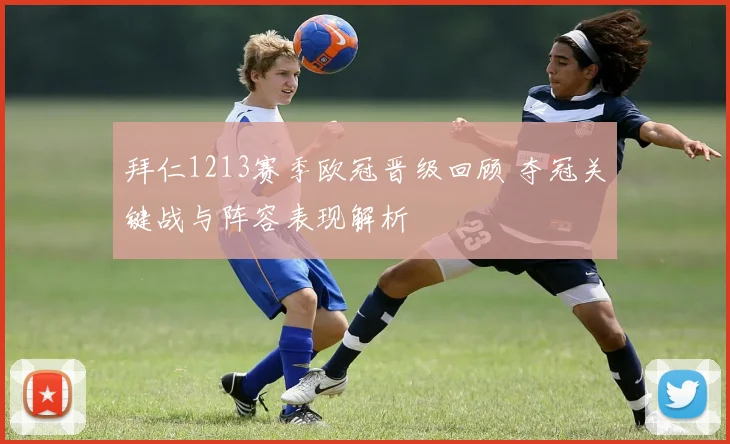 拜仁1213赛季欧冠晋级回顾 夺冠关键战与阵容表现解析