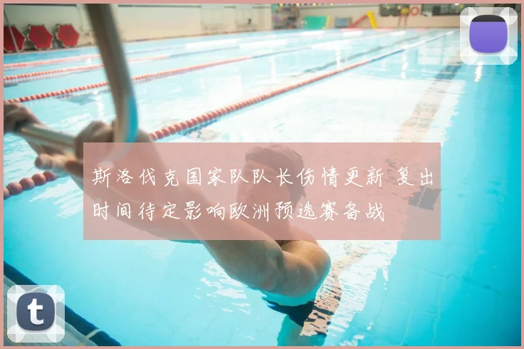 斯洛伐克国家队队长伤情更新 复出时间待定影响欧洲预选赛备战