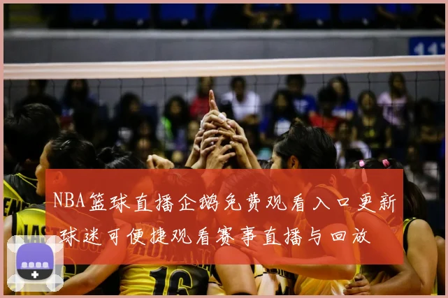 NBA篮球直播企鹅免费观看入口更新 球迷可便捷观看赛事直播与回放