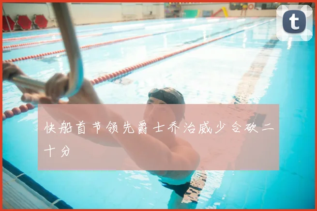 快船首节领先爵士乔治威少合砍二十分