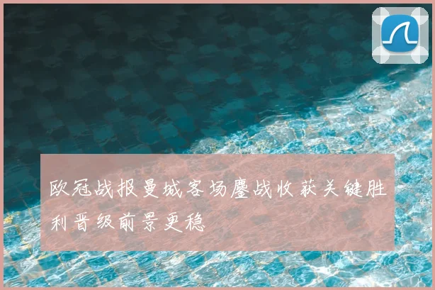 欧冠战报曼城客场鏖战收获关键胜利晋级前景更稳