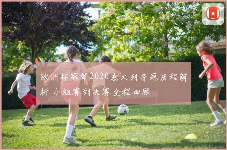 欧洲杯冠军2020意大利夺冠历程解析 小组赛到决赛全程回顾