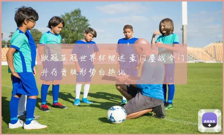 欧冠亚冠世界杯综述 豪门鏖战冷门并存晋级形势白热化