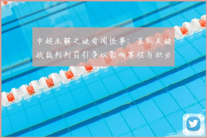 中超未解之谜奇闻怪事：某队关键战裁判判罚引争议影响赛程与积分走向