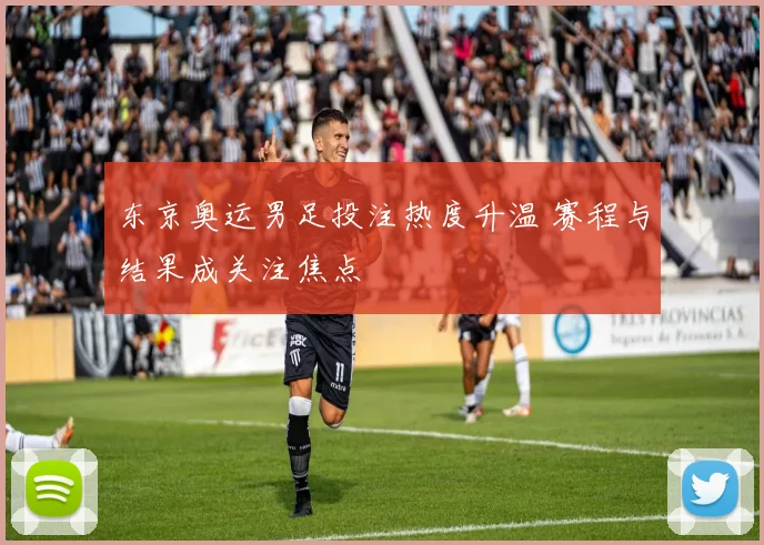 东京奥运男足投注热度升温 赛程与结果成关注焦点