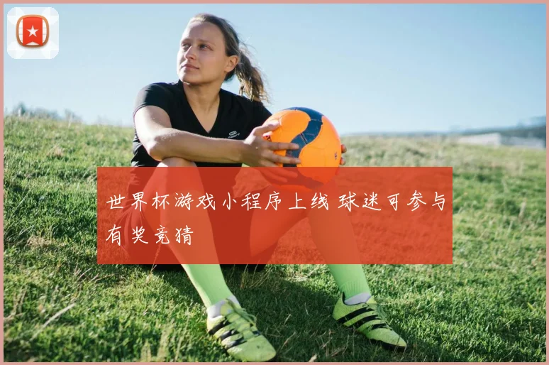 世界杯游戏小程序上线 球迷可参与有奖竞猜