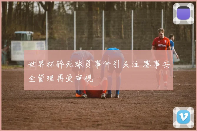 世界杯猝死球员事件引关注 赛事安全管理再受审视