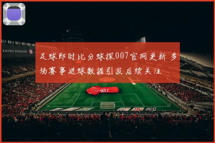 足球即时比分球探007官网更新 多场赛事进球数据引发后续关注